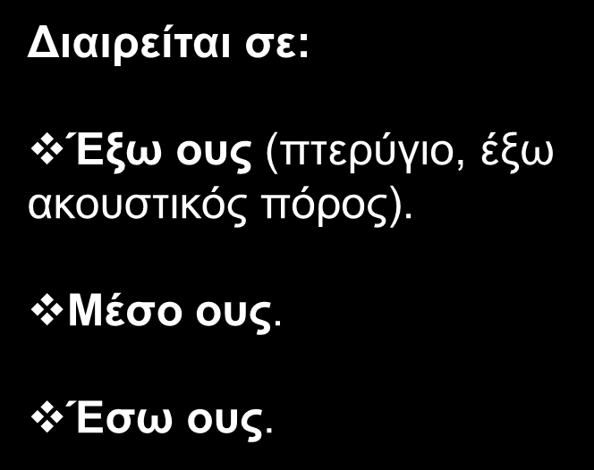 Το όργανο της ακοής και της ισορροπίας. Το ους περιέχει δύο αισθητήρια όργανα με διαφορετικές λειτουργίες, τα οποία σχηματίζουν ένα ανατομικό σύμπλεγμα, το έσω ους.