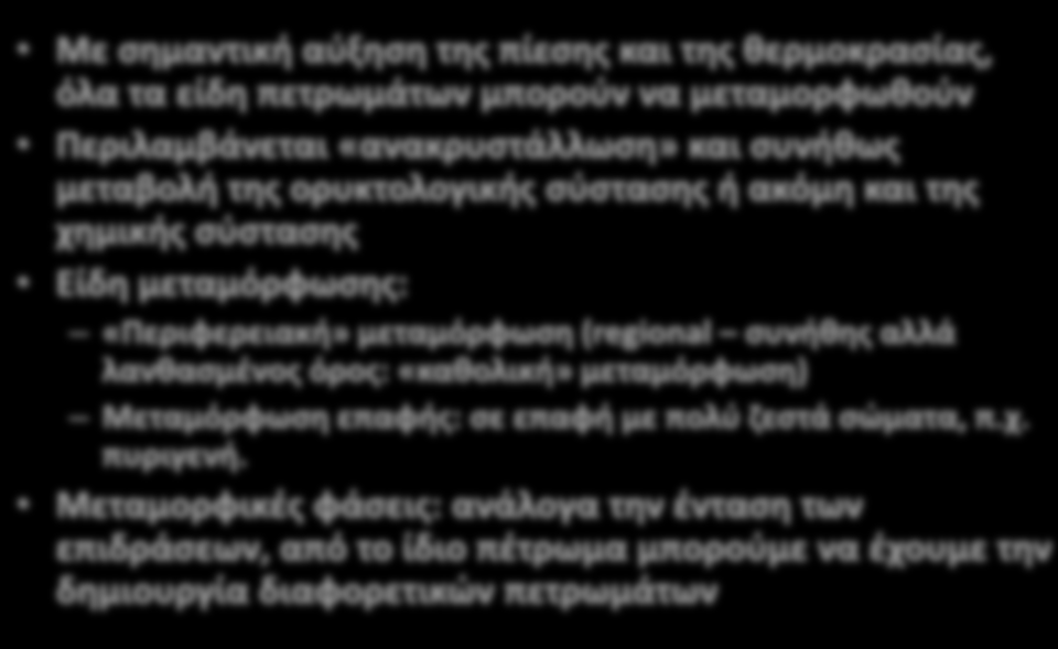 Με σημαντική αύξηση της πίεσης και της θερμοκρασίας, όλα τα είδη πετρωμάτων μπορούν να μεταμορφωθούν Περιλαμβάνεται «ανακρυστάλλωση» και συνήθως μεταβολή της ορυκτολογικής σύστασης ή ακόμη και της