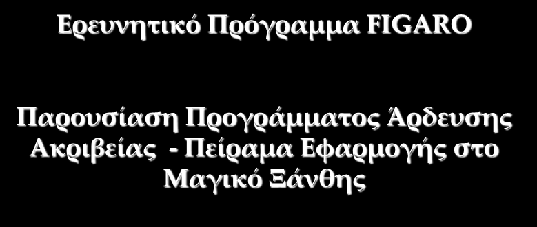 Ερευνητικό Πρόγραμμα FIGARO Παρουσίαση Προγράμματος Άρδευσης Ακριβείας - Πείραμα Εφαρμογής στο Μαγικό Ξάνθης Γεώργιος