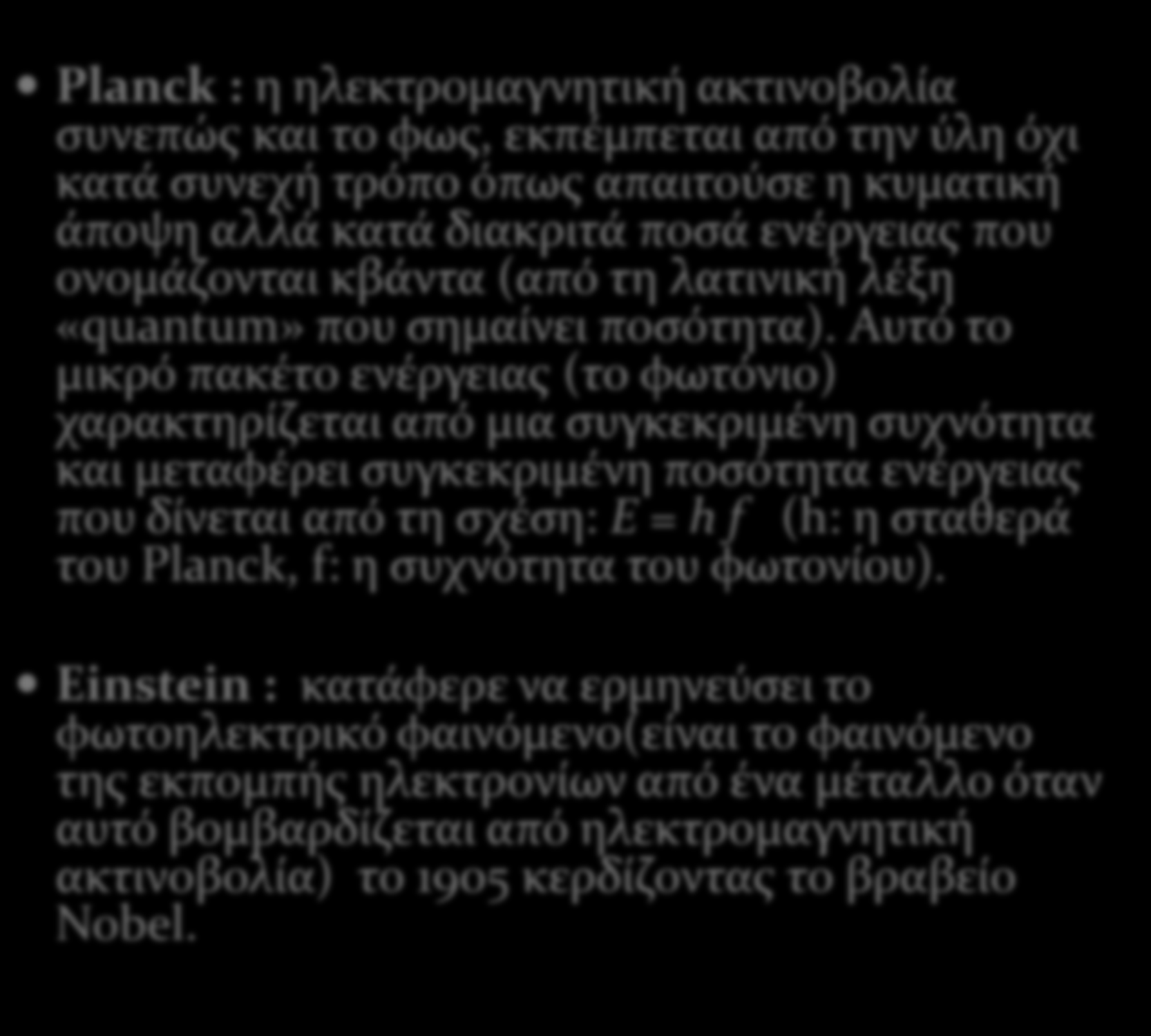 Planck : η ηλεκτρομαγνητικό ακτινοβολύα ςυνεπώσ και το φωσ, εκπϋμπεται από την ύλη όχι κατϊ ςυνεχό τρόπο όπωσ απαιτούςε η κυματικό ϊποψη αλλϊ κατϊ διακριτϊ ποςϊ ενϋργειασ που