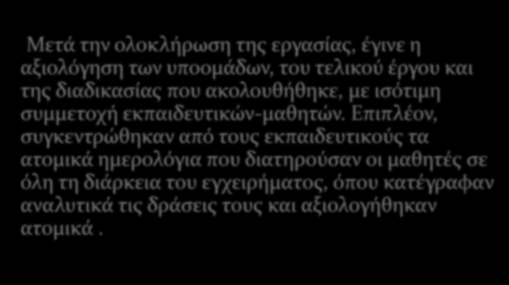 ΑΞΙΟΛΟΓΗΣΗ Μετϊ την ολοκλόρωςη τησ εργαςύασ, ϋγινε η αξιολόγηςη των υποομϊδων, του τελικού ϋργου και τησ διαδικαςύασ που ακολουθόθηκε, με ιςότιμη ςυμμετοχό εκπαιδευτικών-μαθητών.