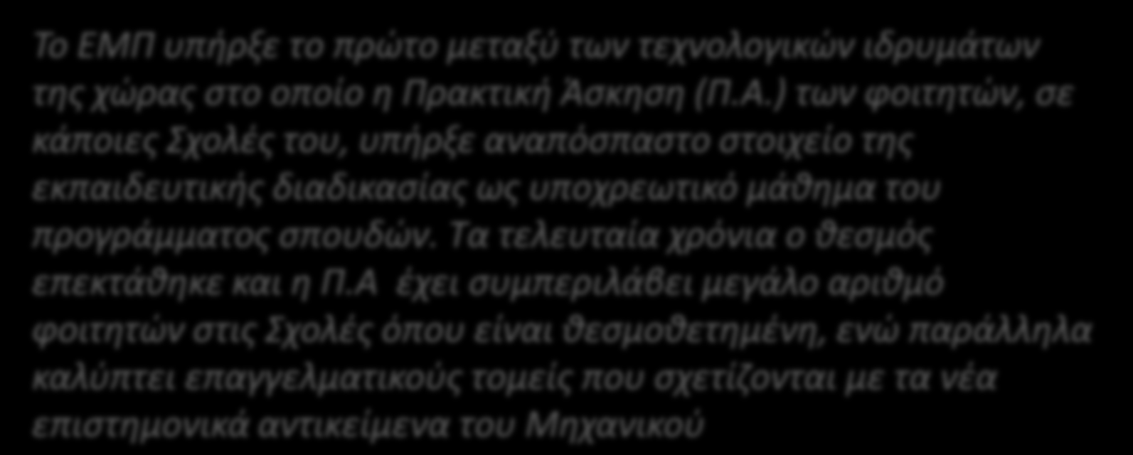 Γραφείο Πρακτικής Άσκησης ΕΜΠ Το ΕΜΠ υπήρξε το πρώτο μεταξύ των τεχνολογικών ιδρυμάτων της χώρας στο οποίο η Πρακτική Άσκηση (Π.Α.