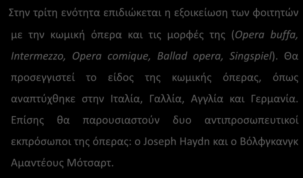 Περιγραφή του μαθήματος Στην τρίτη ενότητα επιδιώκεται η εξοικείωση των φοιτητών με την κωμική όπερα και τις μορφές της (Opera buffa, Intermezzo, Opera comique, Ballad opera, Singspiel).