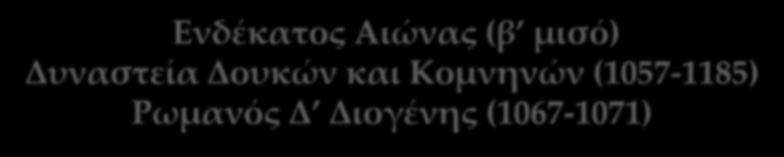 Ενδέκατος Αιώνας (β μισό) Δυναστεία Δουκών και Κομνηνών (1057-1185) Ρωμανός Δ Διογένης (1067-1071) 1071.