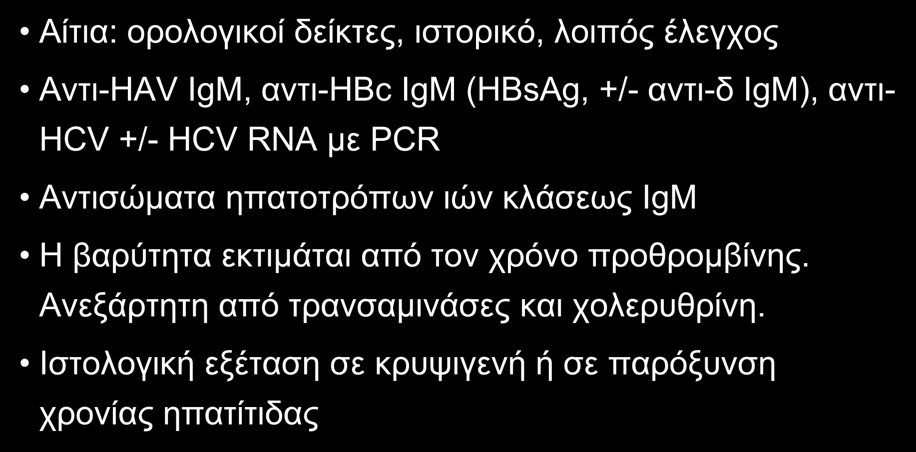 ΔIAΓNΩΣH OΞEIAΣ HΠATITIΔAΣ Aίτια: ορολογικοί δείκτες, ιστορικό, λοιπός έλεγχος Αντι-HAV IgM, αντι-hbc IgM (HBsAg, +/- αντι-δ IgM), αντι- HCV +/- HCV RNA με PCR Αντισώματα