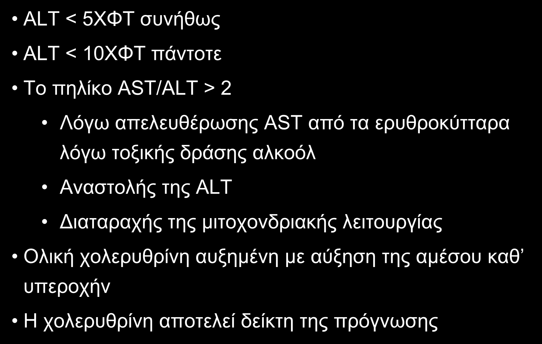 ΤΙΜΕΣ AST ΚΑΙ ALT ΣΤΗΝ ΟΞΕΙΑ ΑΛΚΟΟΛΙΚΗ ΗΠΑΤΙΤΙΔΑ ALT < 5XΦΤ συνήθως ALT < 10XΦΤ πάντοτε Tο πηλίκο AST/ALT > 2 Λόγω απελευθέρωσης AST από τα ερυθροκύτταρα λόγω τοξικής