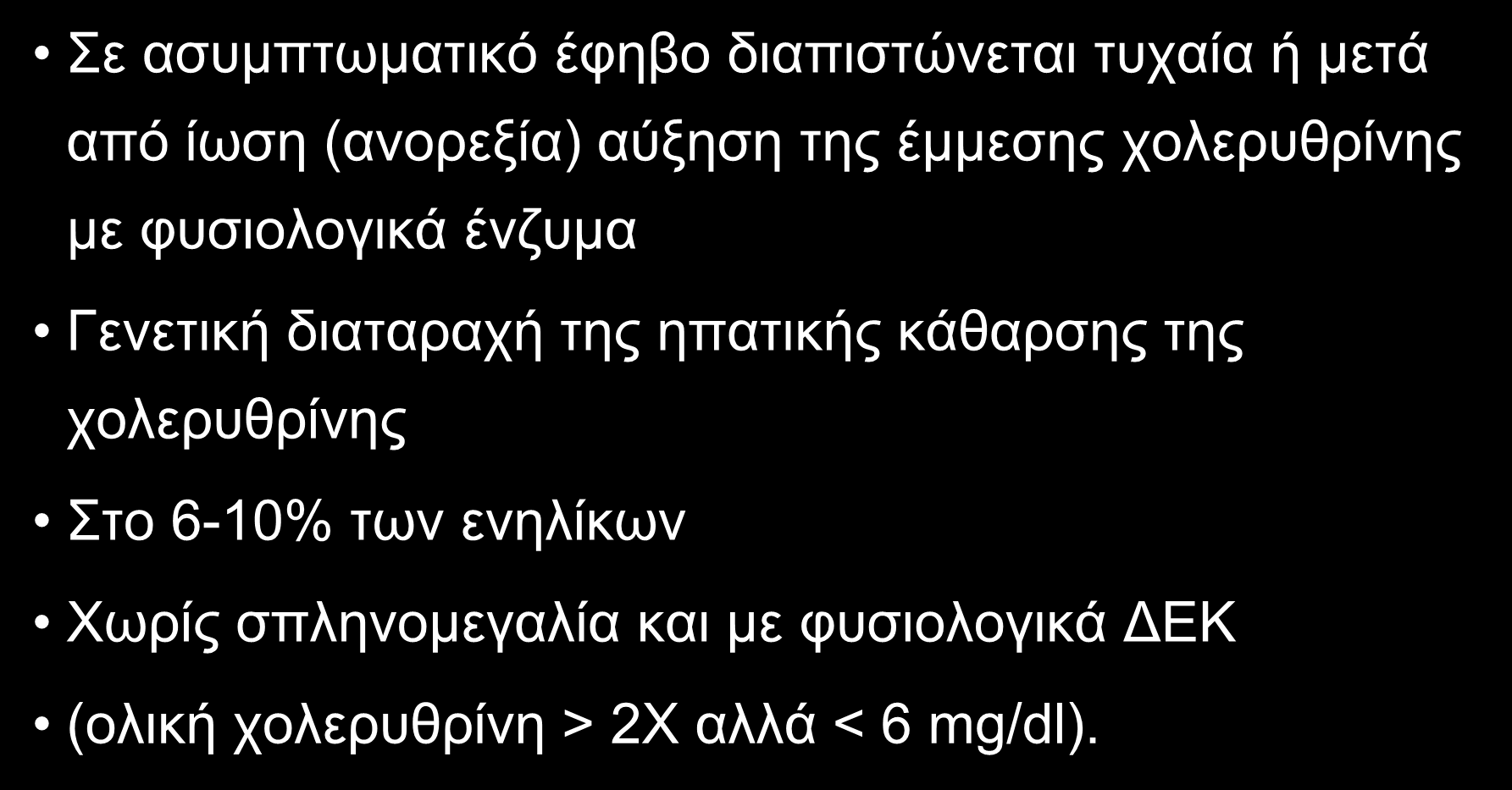 Σύνδρομο Gilbert Σε ασυμπτωματικό έφηβο διαπιστώνεται τυχαία ή μετά από ίωση (ανορεξία) αύξηση της έμμεσης χολερυθρίνης με φυσιολογικά ένζυμα Γενετική