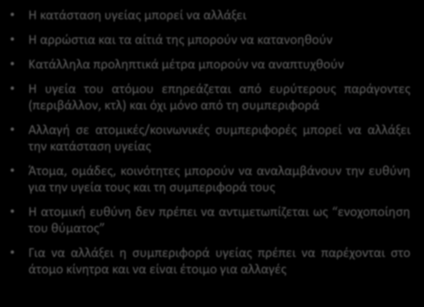 Οι υποθέσεις της προαγωγής υγείας H κατάσταση υγείας μπορεί να αλλάξει Η αρρώστια και τα αίτιά της μπορούν να κατανοηθούν Κατάλληλα προληπτικά μέτρα μπορούν να αναπτυχθούν Η υγεία του ατόμου