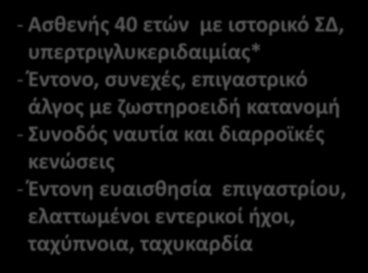 κενώσεις - Έντονη ευαισθησία επιγαστρίου, ελαττωμένοι εντερικοί ήχοι, ταχύπνοια,