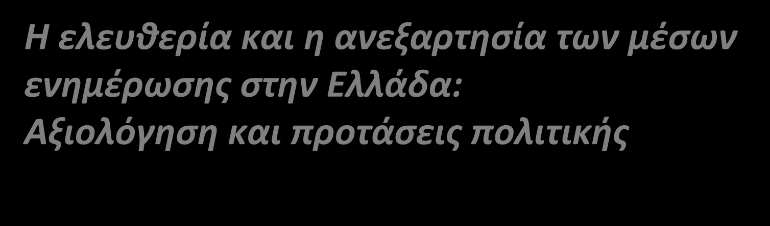 Η ελευθερία και η ανεξαρτησία των μέσων ενημέρωσης στην Ελλάδα: Αξιολόγηση και προτάσεις πολιτικής Επανεξετάζοντας τις Πολιτικές για τα Μέσα Ενημέρωσης στην Ευρώπη: Η Αξία των