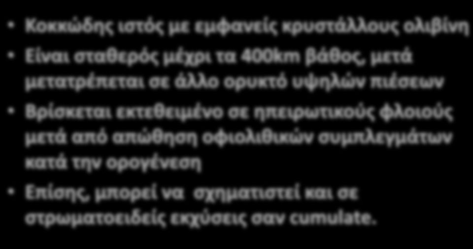 Κοκκώδης ιστός με εμφανείς κρυστάλλους ολιβίνη Είναι σταθερός μέχρι τα 400km βάθος, μετά μετατρέπεται σε άλλο ορυκτό υψηλών πιέσεων Βρίσκεται εκτεθειμένο σε