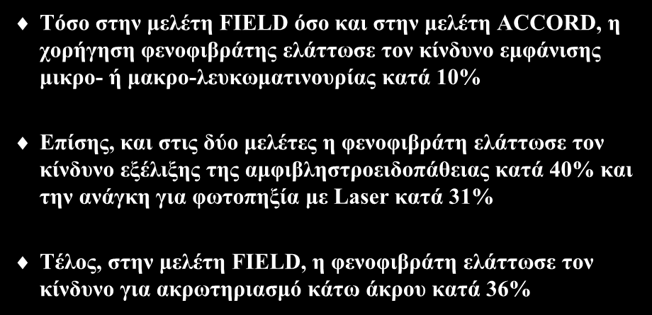 Φιβράτες και μικροαγγειακές επιπλοκές Τόσο στην μελέτη FIELD όσο και στην μελέτη ACCORD, η χορήγηση φενοφιβράτης ελάττωσε τον κίνδυνο εμφάνισης μικρο- ή μακρο-λευκωματινουρίας κατά 10% Επίσης, και