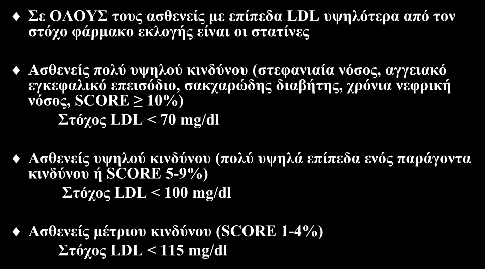 Στόχος υπολιπιδαιμικής αγωγής Σε ΟΛΟΥΣ τους ασθενείς με επίπεδα LDL υψηλότερα από τον στόχο φάρμακο εκλογής είναι οι στατίνες Ασθενείς πολύ υψηλού κινδύνου (στεφανιαία νόσος, αγγειακό εγκεφαλικό
