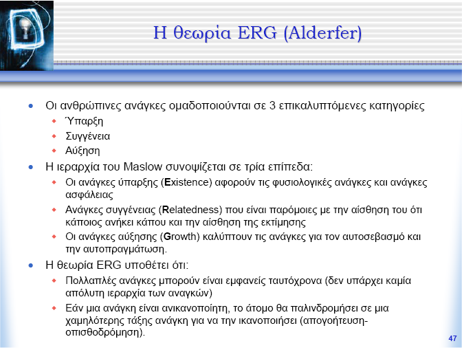 οποίες υπάγονται οι δυο ανώτερες κατηγορίες των αναγκών του Maslow. Η θεωρία του Alderfer (1972), ως μεταγενέστερη, είναι απαλλαγμένη από ορισμένες αδυναμίες του Maslow.