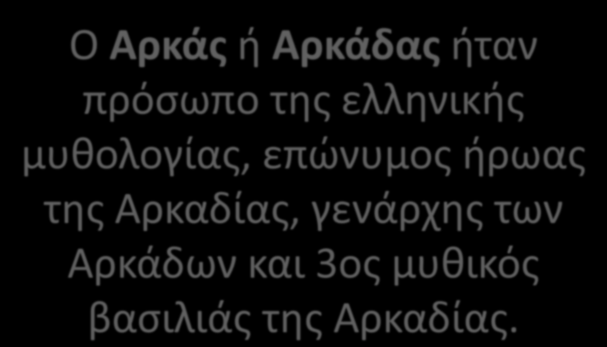 Ο Αρκάς ή Αρκάδας ήταν πρόσωπο της ελληνικής μυθολογίας, επώνυμος ήρωας