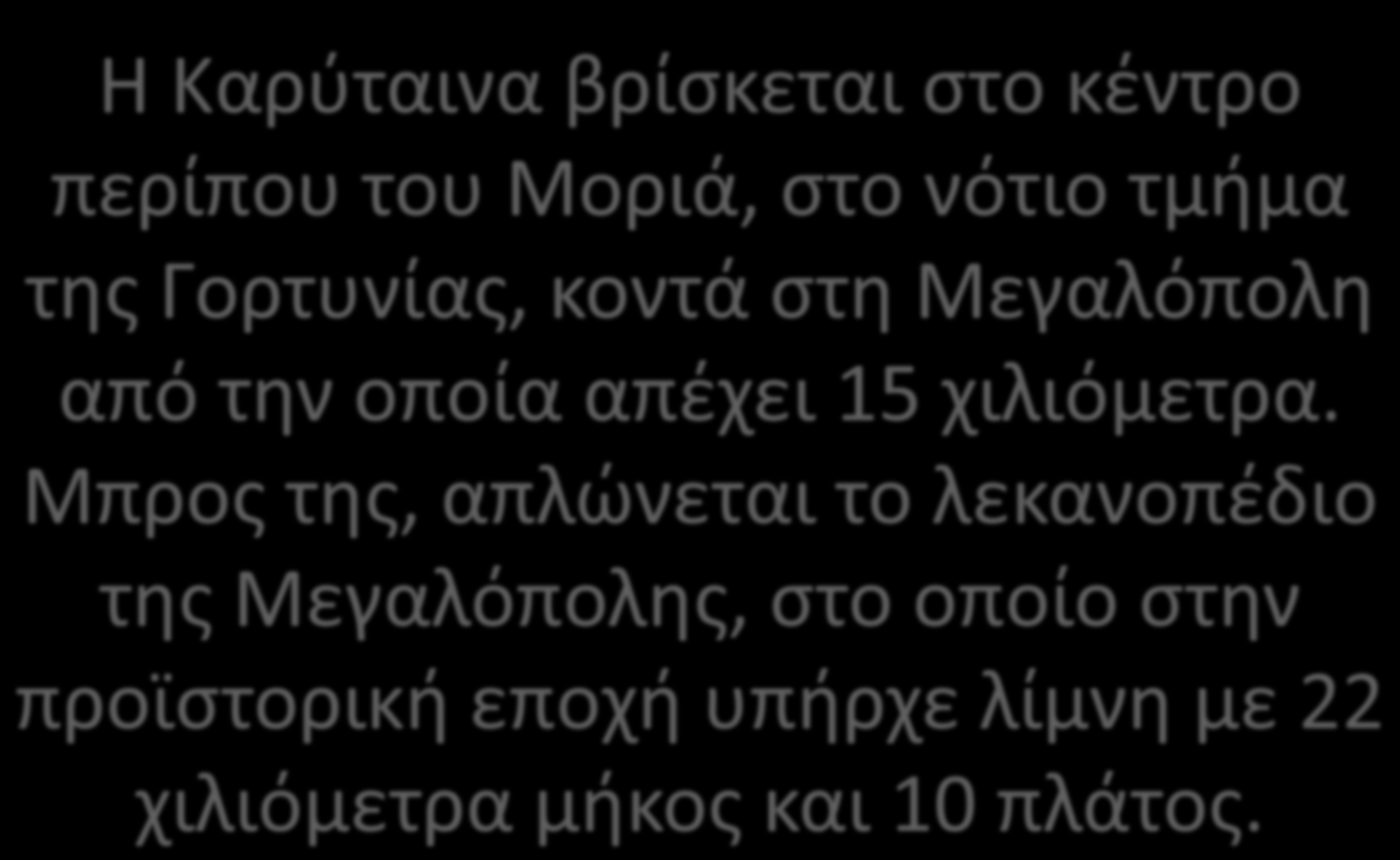 Η Καρύταινα βρίσκεται στο κέντρο περίπου του Μοριά, στο νότιο τμήμα της Γορτυνίας, κοντά στη Μεγαλόπολη από την οποία απέχει 15