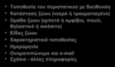 Τοποθεσία του περιστατικού με διεύθυνση Κατάσταση ζώου (νεκρό ή τραυματισμένο) Ομάδα ζώου (ερπετό ή αμφίβιο, πουλί,