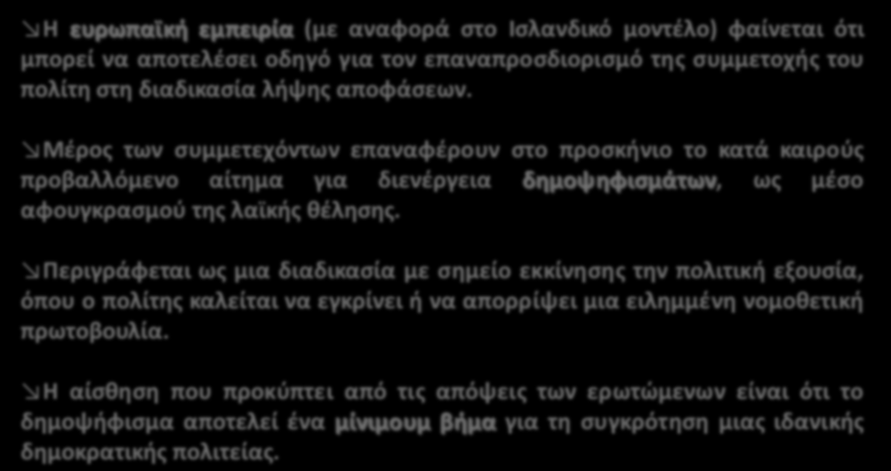 Η ΠΡΟΤΑΣΗ ΓΙΑ ΔΙΕΝΕΡΓΕΙΑ ΔΗΜΟΨΗΦΙΣΜΑΤΩΝ 25 Η ευρωπαϊκή εμπειρία (με αναφορά στο Ισλανδικό μοντέλο) φαίνεται ότι μπορεί να αποτελέσει οδηγό για τον επαναπροσδιορισμό της συμμετοχής του πολίτη στη