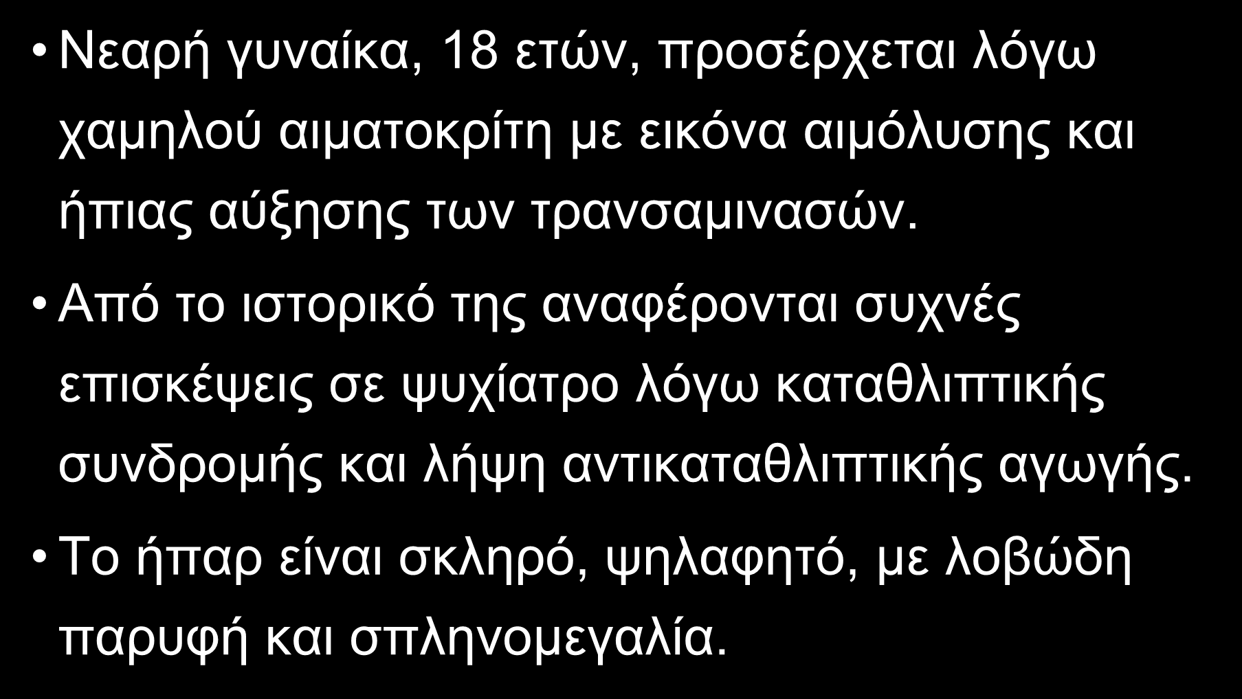 ΕΡΩΤΗΣΗ Νεαρή γυναίκα, 18 ετών, προσέρχεται λόγω χαμηλού αιματοκρίτη με εικόνα αιμόλυσης και ήπιας αύξησης των τρανσαμινασών.