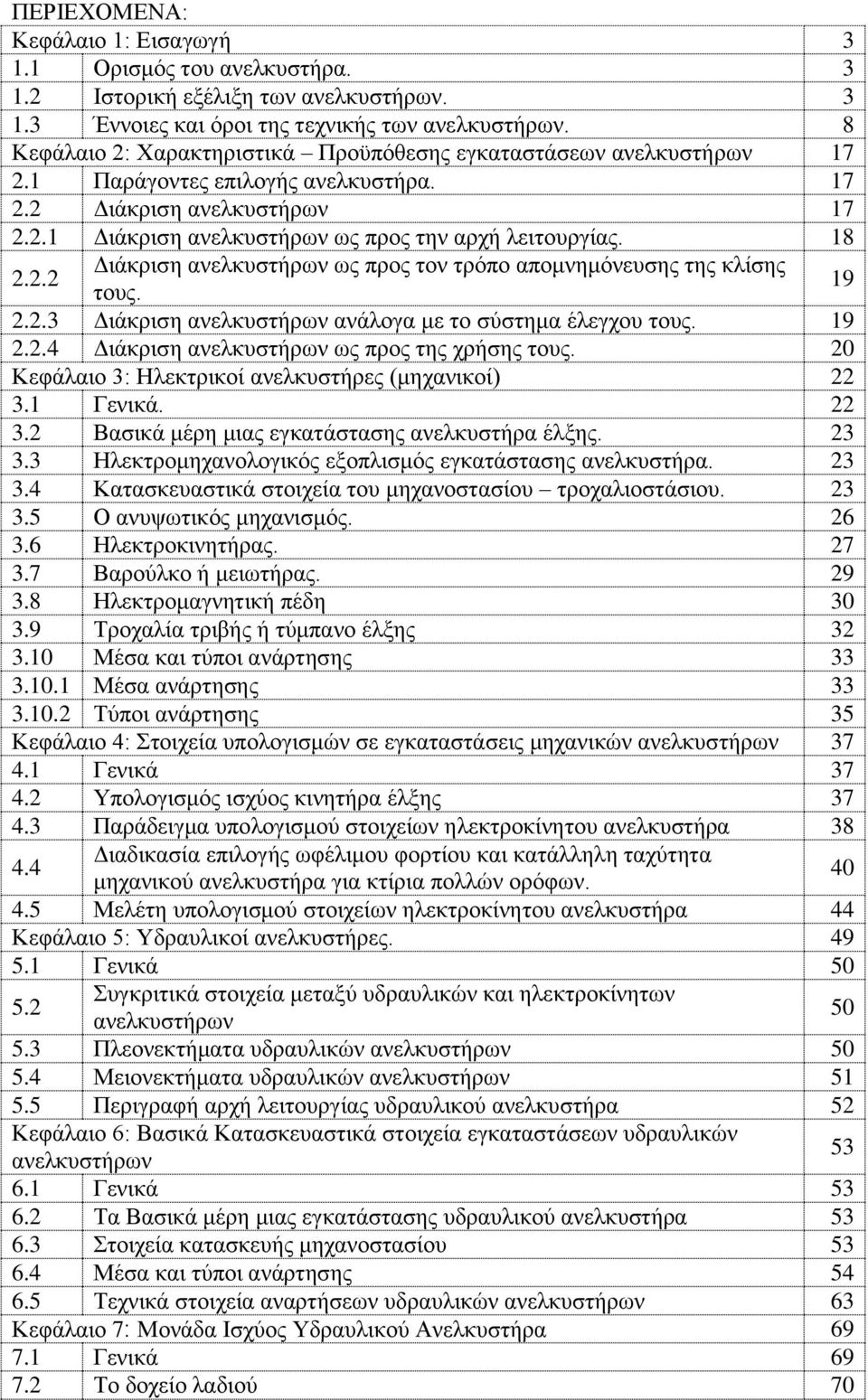18 2.2.2 Διάκριση ανελκυστήρων ως προς τον τρόπο απομνημόνευσης της κλίσης τους. 19 2.2.3 Διάκριση ανελκυστήρων ανάλογα με το σύστημα έλεγχου τους. 19 2.2.4 Διάκριση ανελκυστήρων ως προς της χρήσης τους.