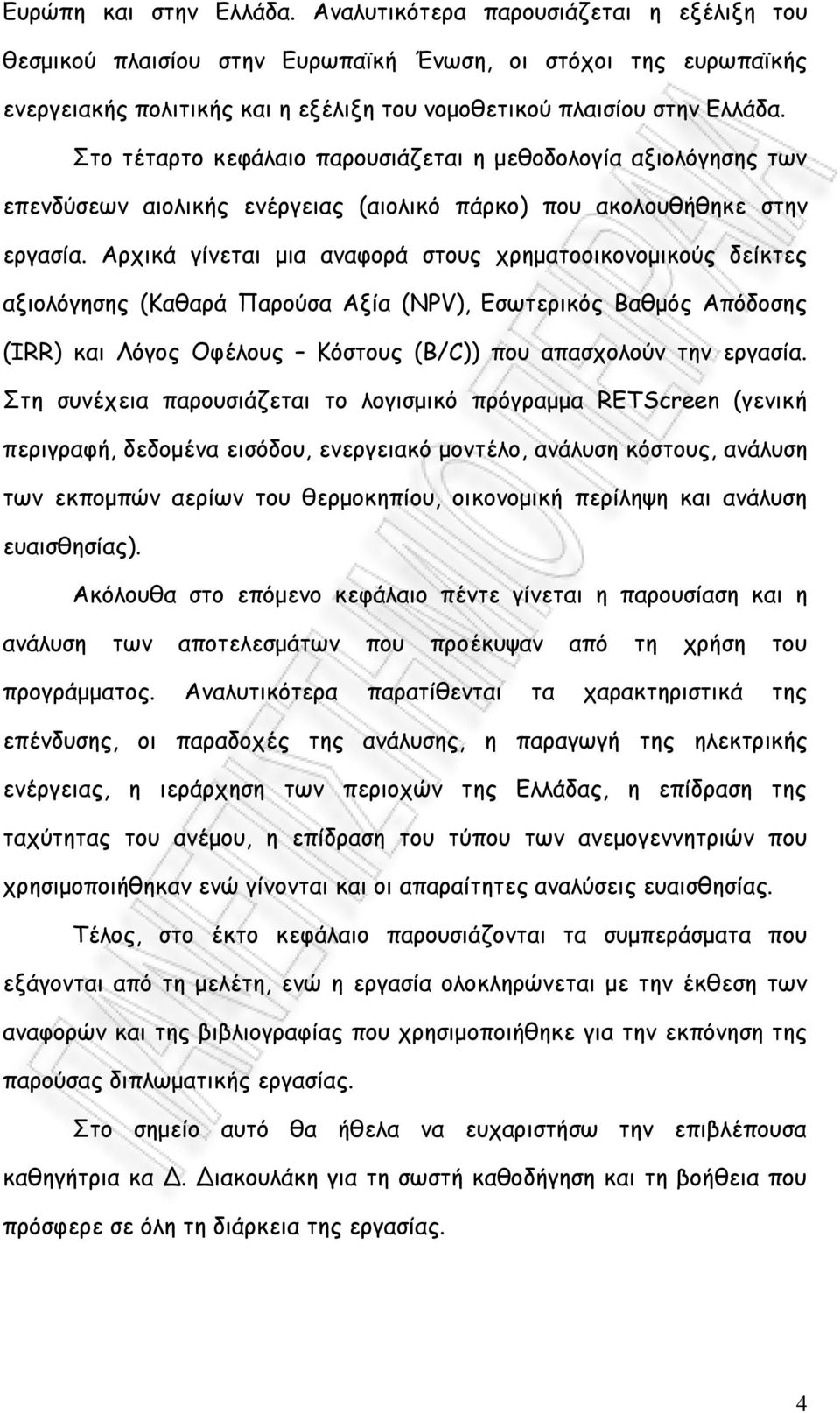 Στο τέταρτο κεφάλαιο παρουσιάζεται η μεθοδολογία αξιολόγησης των επενδύσεων αιολικής ενέργειας (αιολικό πάρκο) που ακολουθήθηκε στην εργασία.
