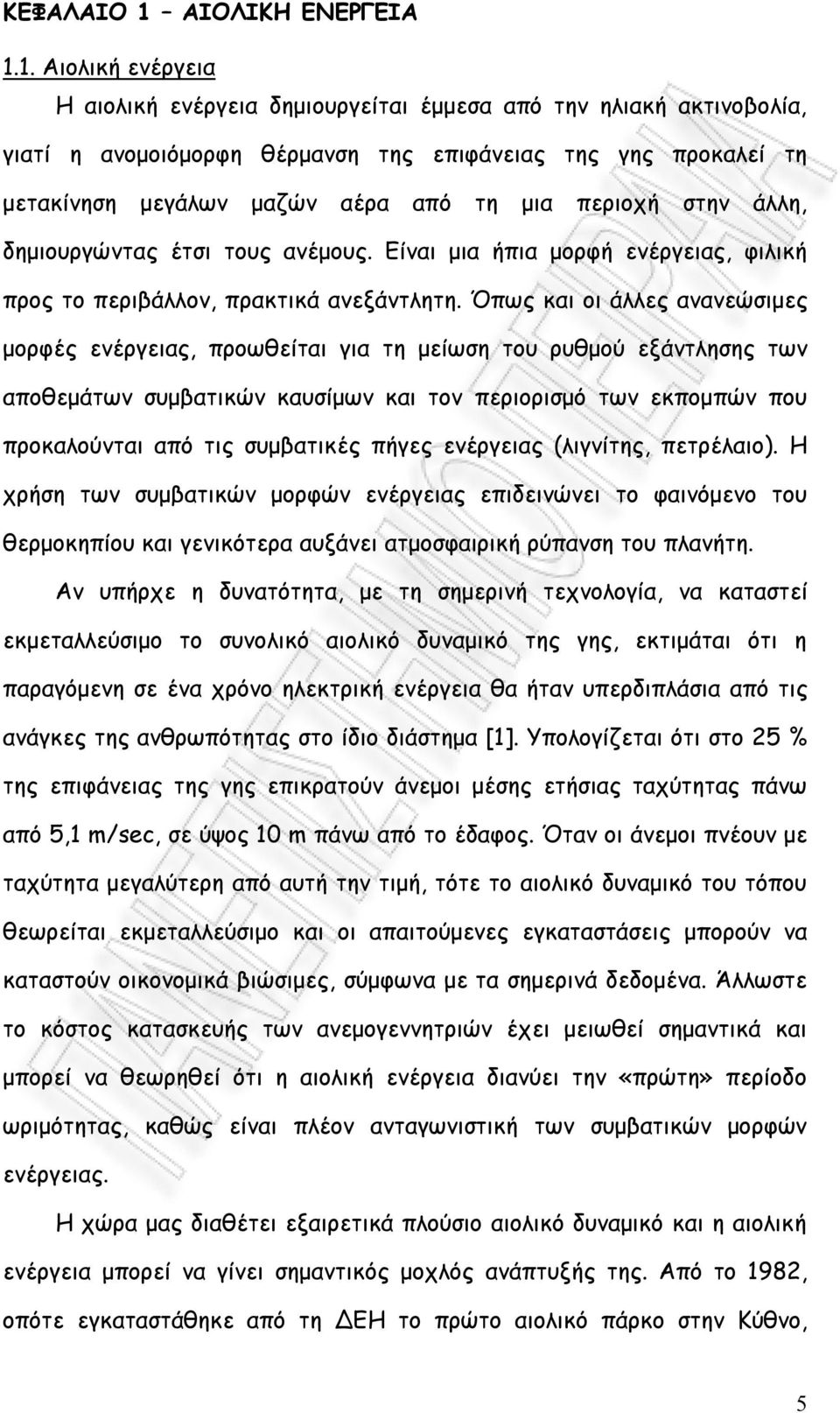 1. Αιολική ενέργεια Η αιολική ενέργεια δημιουργείται έμμεσα από την ηλιακή ακτινοβολία, γιατί η ανομοιόμορφη θέρμανση της επιφάνειας της γης προκαλεί τη μετακίνηση μεγάλων μαζών αέρα από τη μια