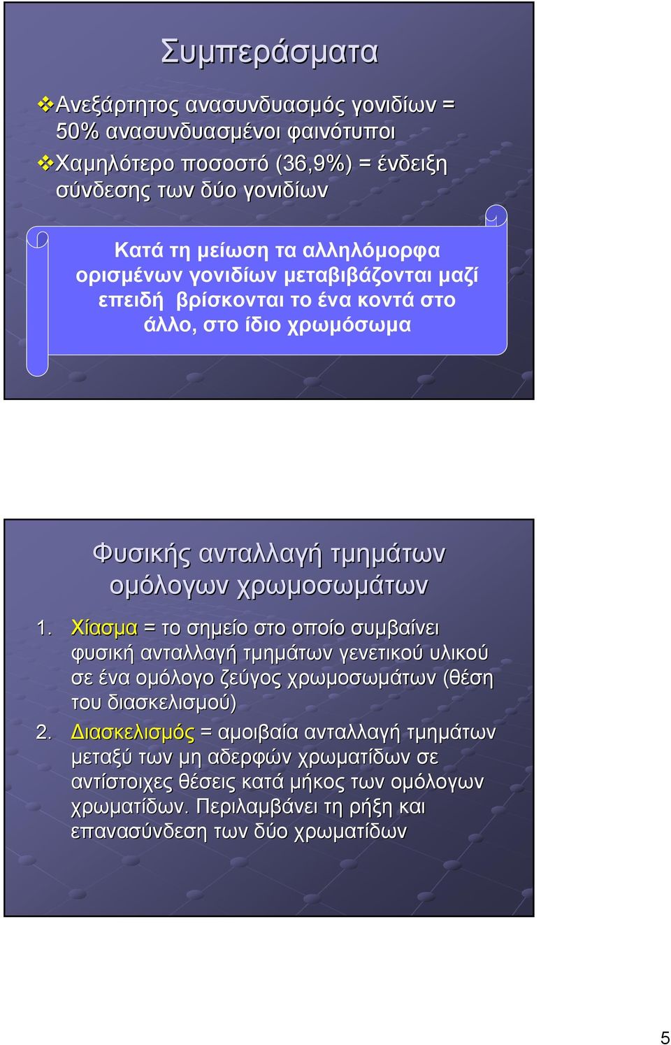Χίασµα = το σηµείο στο οποίο συµβαίνει φυσική ανταλλαγή τµηµάτων γενετικού υλικού σε ένα οµόλογο ζεύγος χρωµοσωµάτων (θέση του διασκελισµού) 2.