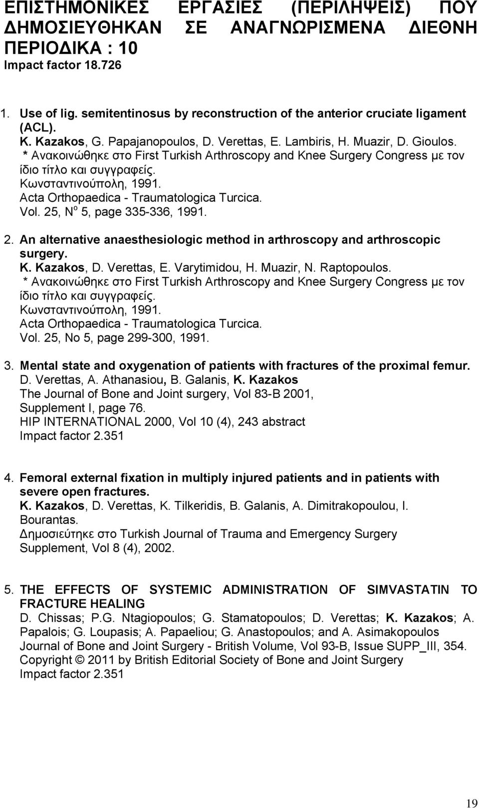 * Ανακοινώθηκε στο First Turkish Arthroscopy and Knee Surgery Congress με τον ίδιο τίτλο και συγγραφείς. Κωνσταντινούπολη, 1991. Acta Orthopaedica - Traumatologica Turcica. Vol.