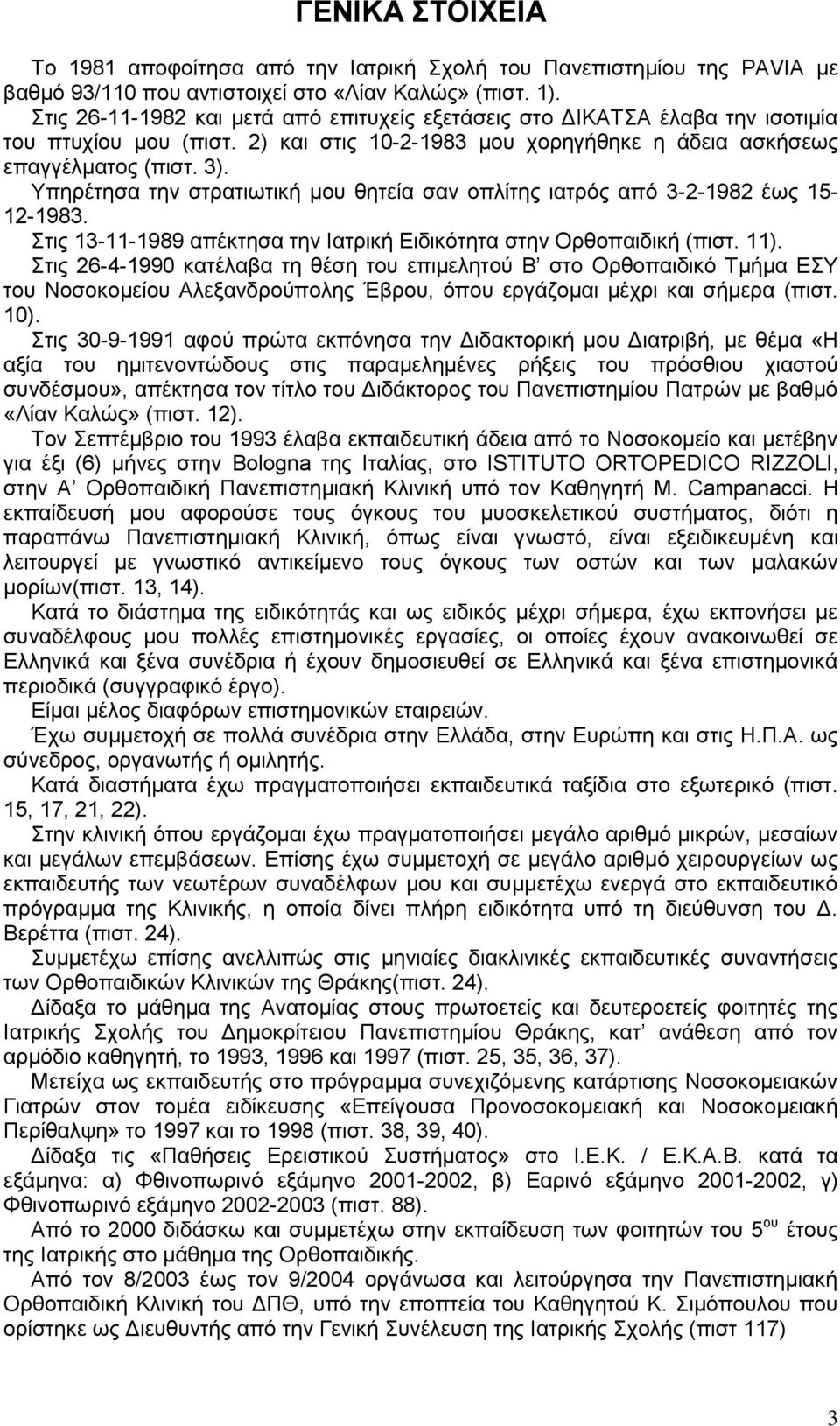 Υπηρέτησα την στρατιωτική μου θητεία σαν οπλίτης ιατρός από 3-2-1982 έως 15-12-1983. Στις 13-11-1989 απέκτησα την Ιατρική Ειδικότητα στην Ορθοπαιδική (πιστ. 11).