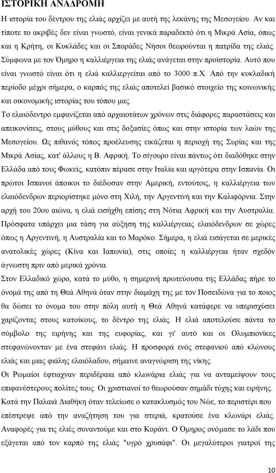 Σύμφωνα με τον Όμηρο η καλλιέργεια της ελιάς ανάγεται στην προϊστορία. Aυτό που είναι γνωστό είναι ότι η ελιά καλλιεργείται από το 3000 π.x.