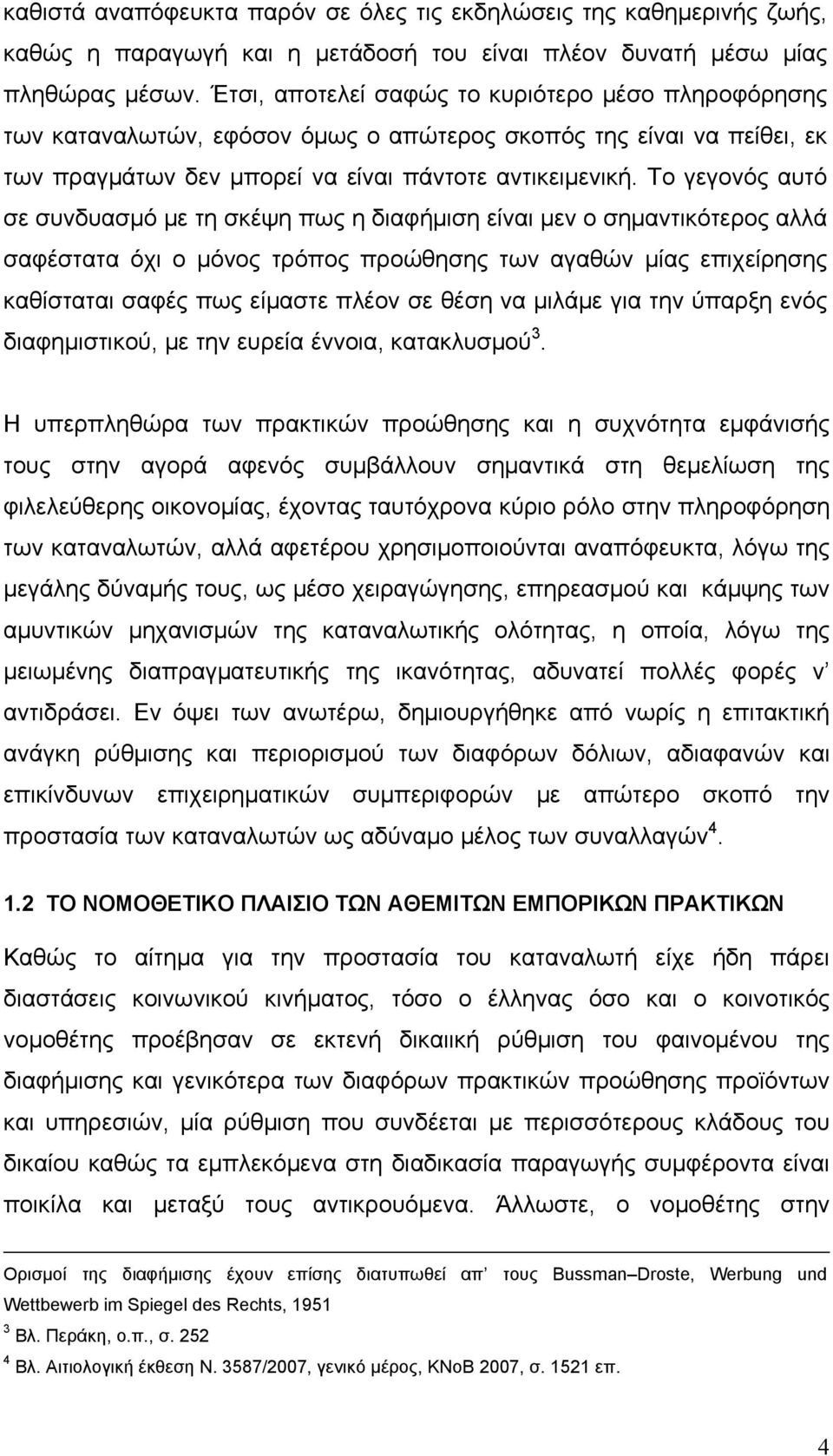 Το γεγονός αυτό σε συνδυασμό με τη σκέψη πως η διαφήμιση είναι μεν ο σημαντικότερος αλλά σαφέστατα όχι ο μόνος τρόπος προώθησης των αγαθών μίας επιχείρησης καθίσταται σαφές πως είμαστε πλέον σε θέση