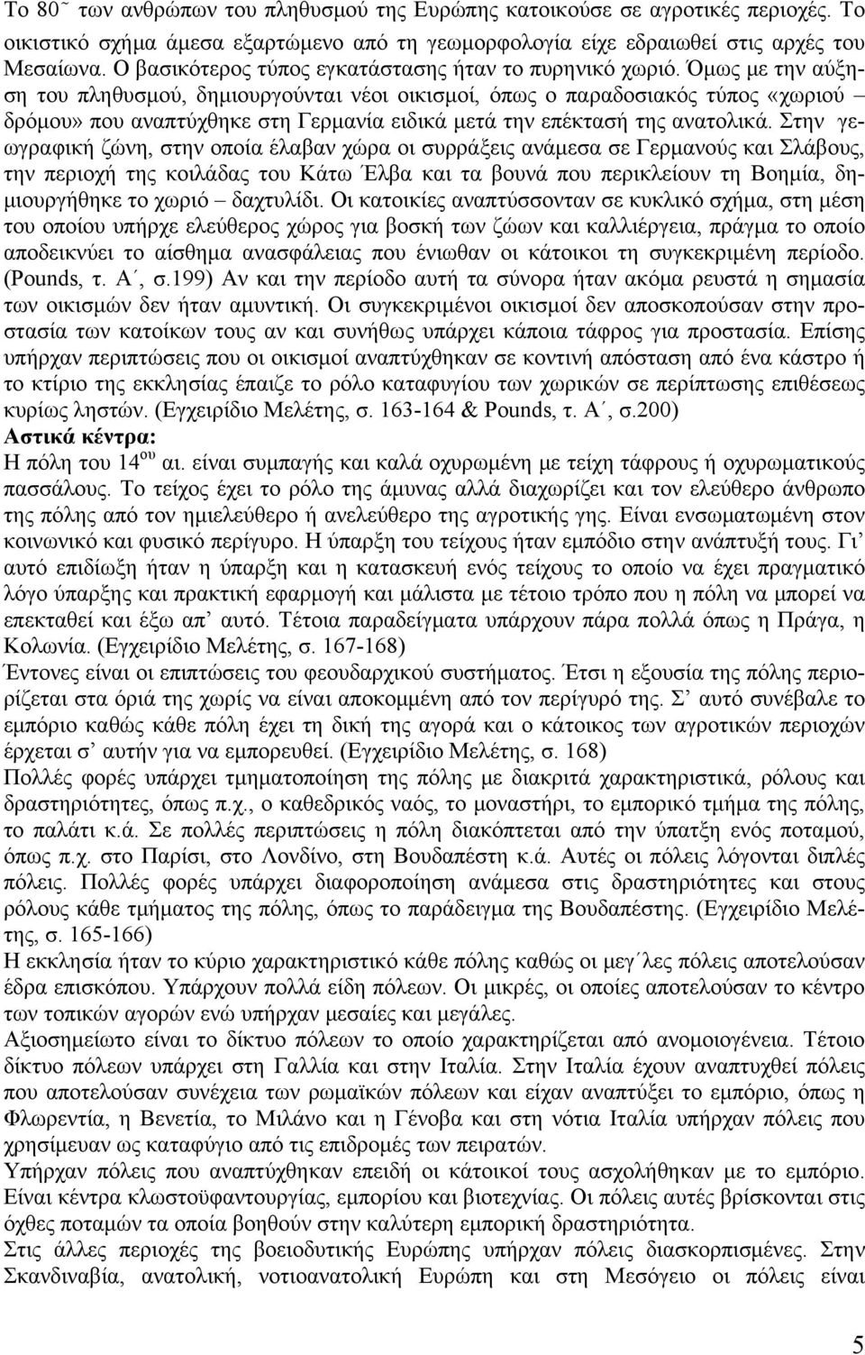 Όμως με την αύξηση του πληθυσμού, δημιουργούνται νέοι οικισμοί, όπως ο παραδοσιακός τύπος «χωριού δρόμου» που αναπτύχθηκε στη Γερμανία ειδικά μετά την επέκτασή της ανατολικά.