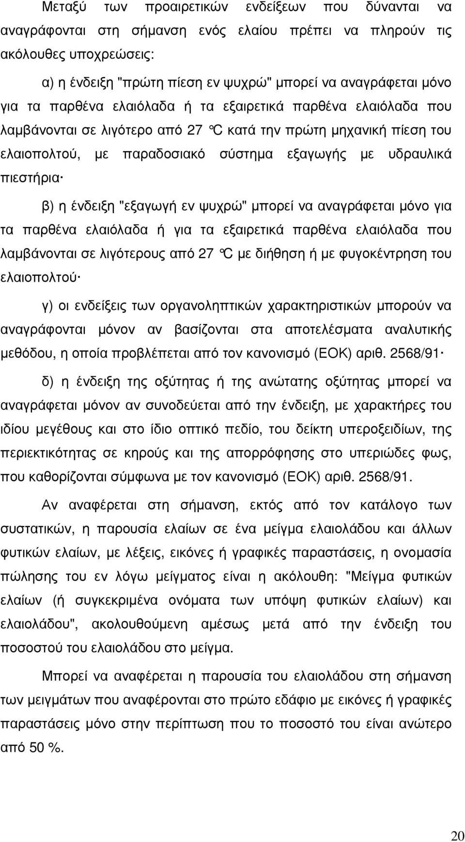 ένδειξη "εξαγωγή εν ψυχρώ" µπορεί να αναγράφεται µόνο για τα παρθένα ελαιόλαδα ή για τα εξαιρετικά παρθένα ελαιόλαδα που λαµβάνονται σε λιγότερους από 27 C µε διήθηση ή µε φυγοκέντρηση του