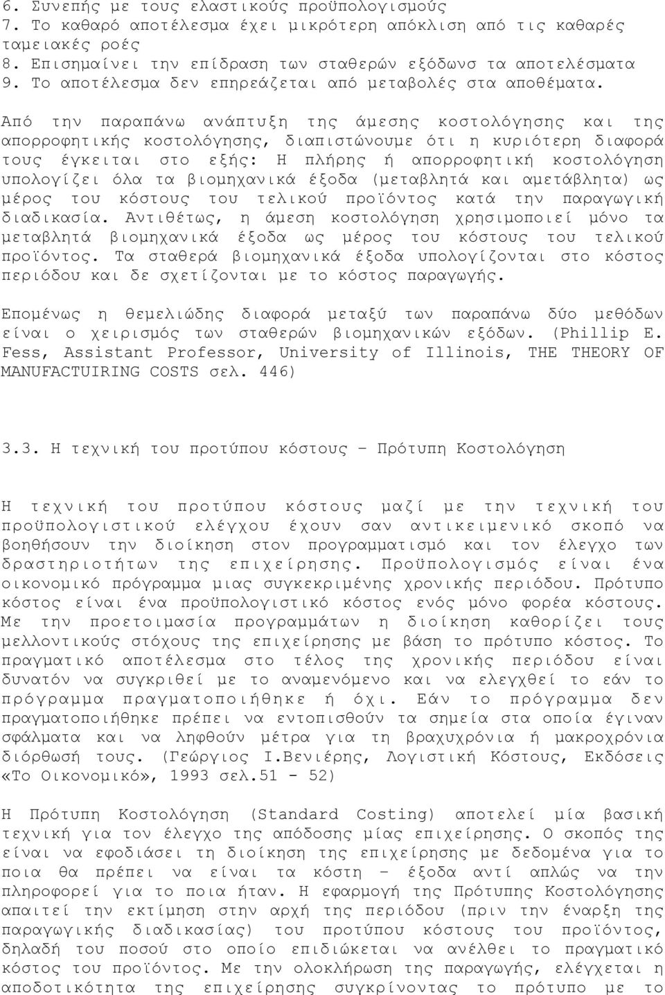 Από την παραπάνω ανάπτυξη της άµεσης κοστολόγησης και της απορροφητικής κοστολόγησης, διαπιστώνουµε ότι η κυριότερη διαφορά τους έγκειται στο εξής: Η πλήρης ή απορροφητική κοστολόγηση υπολογίζει όλα