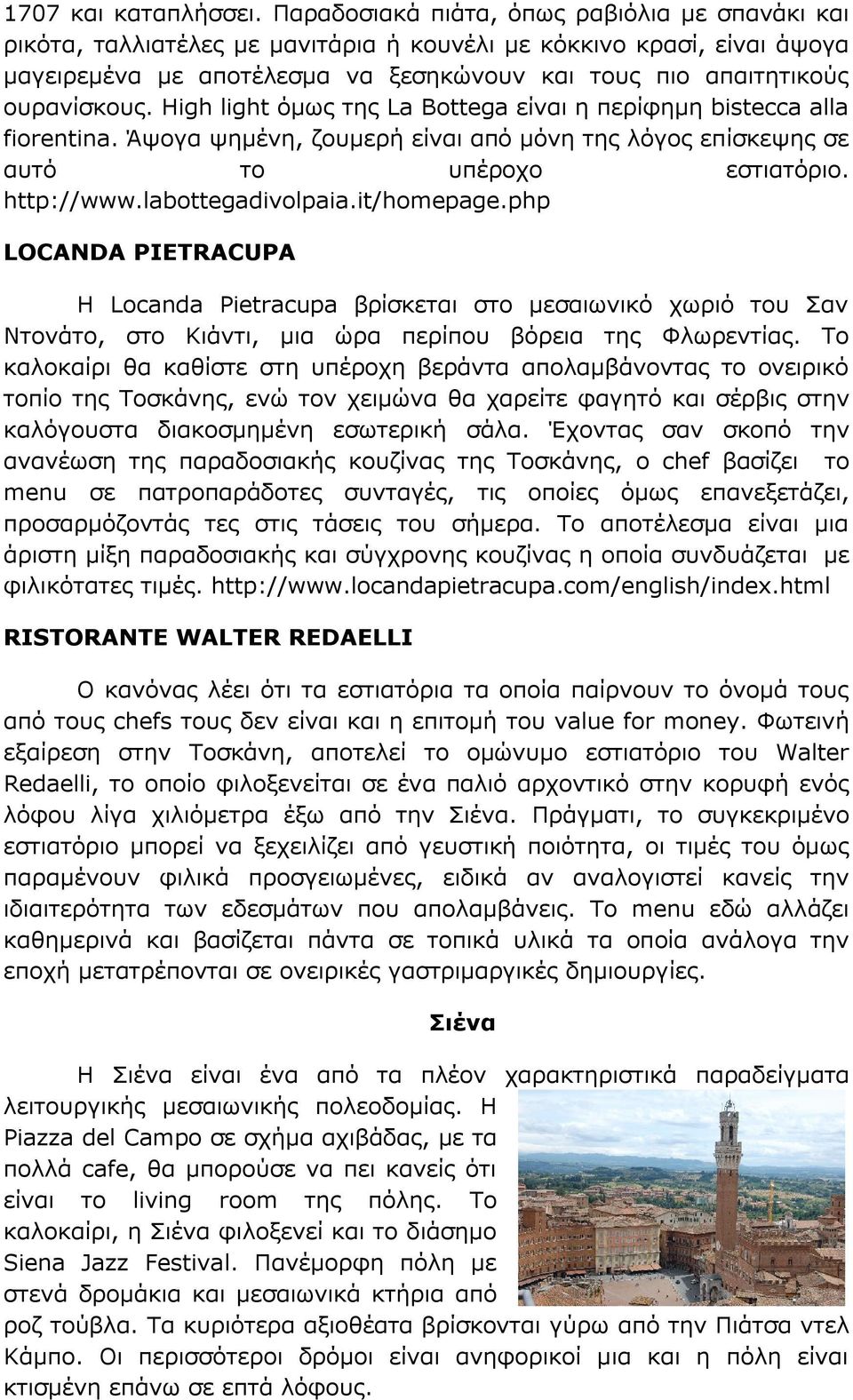 High light όμως της La Bottega είναι η περίφημη bistecca alla fiorentina. Άψογα ψημένη, ζουμερή είναι από μόνη της λόγος επίσκεψης σε αυτό το υπέροχο εστιατόριο. http://www.labottegadivolpaia.