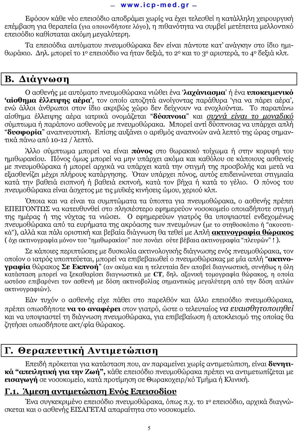 Διάγνωση Ο ασθενής µε αυτόµατο πνευµοθώρακα νιώθει ένα λαχάνιασµα ή ένα υποκειµενικό αίσθηµα έλλειψης αέρα, τον οποίο αποζητά ανοίγοντας παράθυρα για να πάρει αέρα, ενώ άλλοι άνθρωποι στον ίδιο