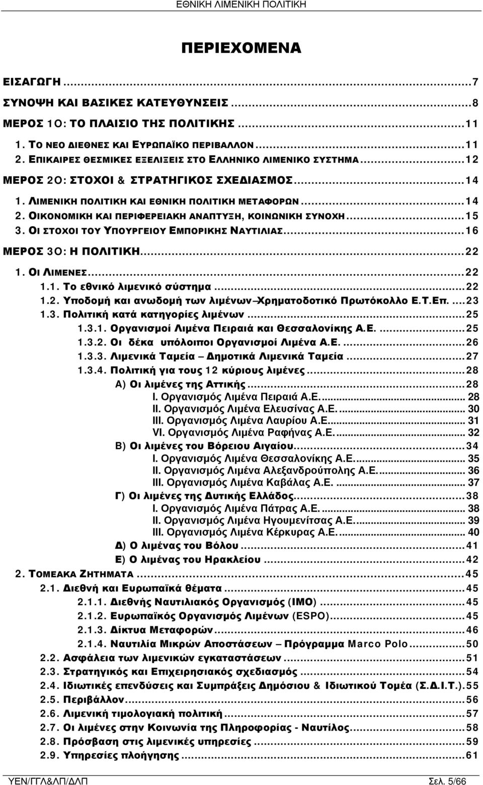 ΟΙΚΟΝΟΜΙΚΗ ΚΑΙ ΠΕΡΙΦΕΡΕΙΑΚΗ ΑΝΑΠΤΥΞΗ, ΚΟΙΝΩΝΙΚΗ ΣΥΝΟΧΗ...15 3. ΟΙ ΣΤΟΧΟΙ ΤΟΥ ΥΠΟΥΡΓΕΙΟΥ ΕΜΠΟΡΙΚΗΣ ΝΑΥΤΙΛΙΑΣ...16 ΜΕΡΟΣ 3O: Η ΠΟΛΙΤΙΚΗ...22 1. ΟΙ ΛΙΜΕΝΕΣ...22 1.1. Το εθνικό λιμενικό σύστημα...22 1.2. Υποδομή και ανωδομή των λιμένων Χρηματοδοτικό Πρωτόκολλο Ε.