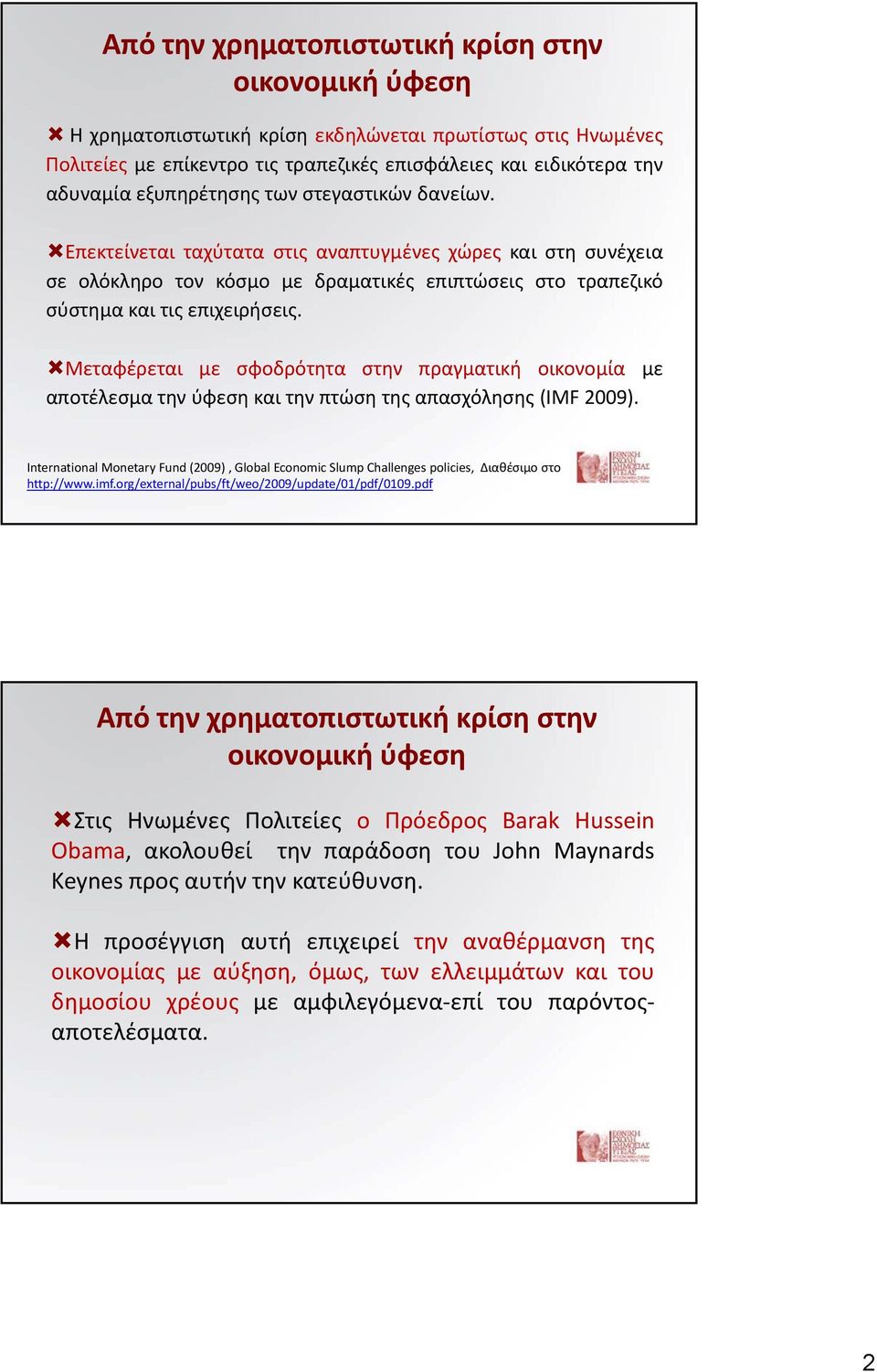 Μεταφέρεται με σφοδρότητα στην πραγματική οικονομία με αποτέλεσμα την ύφεση και την πτώση της απασχόλησης (IMF 2009).