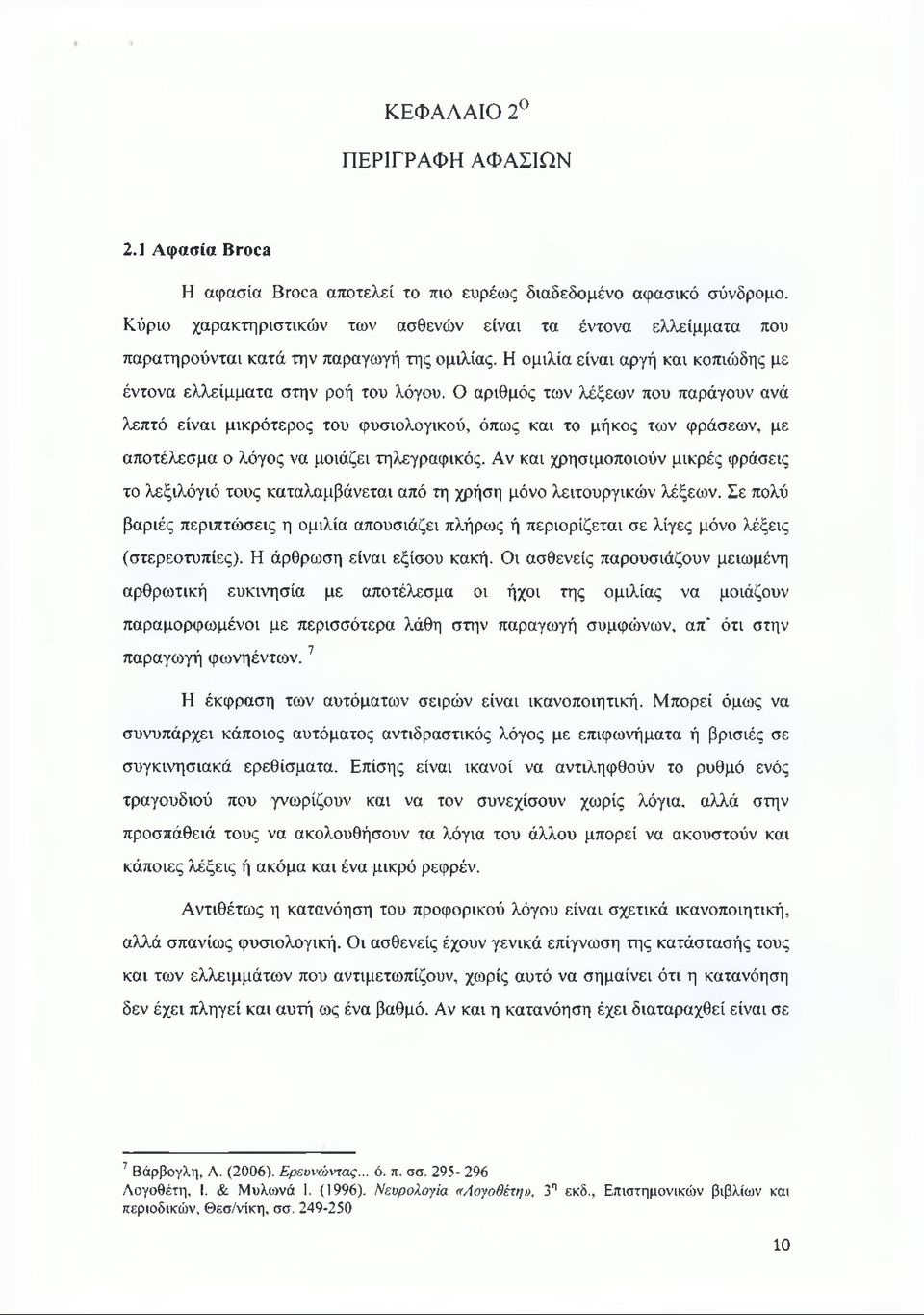 Ο αριθμός των λέξεων που παράγουν ανά λεπτό είναι μικρότερος του φυσιολογικού, όπως και το μήκος των φράσεων, με αποτέλεσμα ο λόγος να μοιάζει τηλεγραφικός.