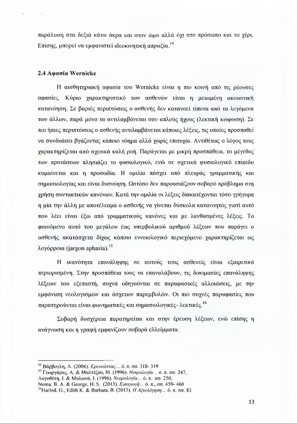 Σε βαριές περιπτώσεις ο ασθενής δεν κατανοεί τίποτα από τα λεγάμενα των άλλων, παρά μόνο τα αντιλαμβάνεται σαν απλούς ήχους (λεκτική κώφωση).