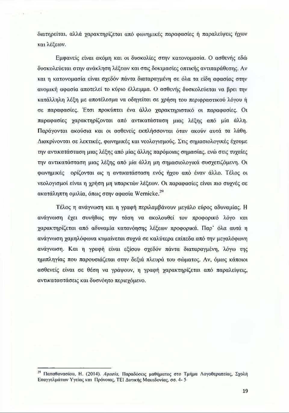 Αν και η κατονομασία είναι σχεδόν πάντα διαταραγμένη σε όλα τα είδη αφασίας στην ανομική αφασία αποτελεί το κύριο έλλειμμα.
