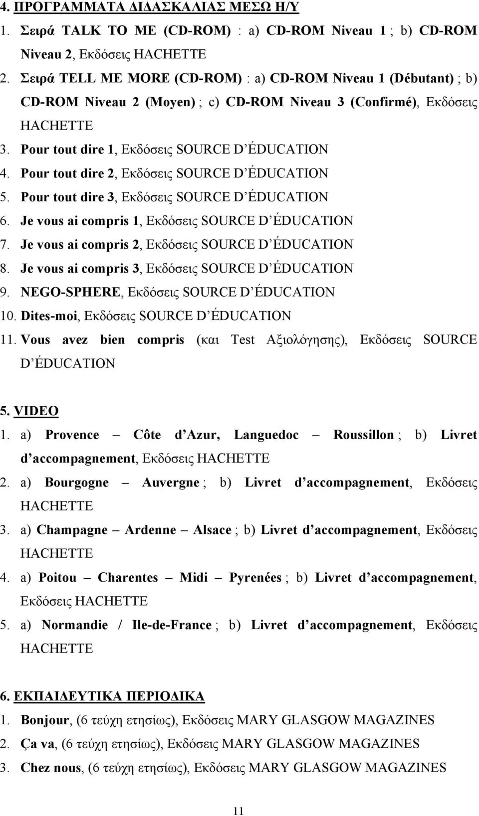 Pour tout dire 2, Εκδόσεις SOURCE D ÉDUCATION 5. Pour tout dire 3, Εκδόσεις SOURCE D ÉDUCATION 6. Je vous ai compris 1, Εκδόσεις SOURCE D ÉDUCATION 7.