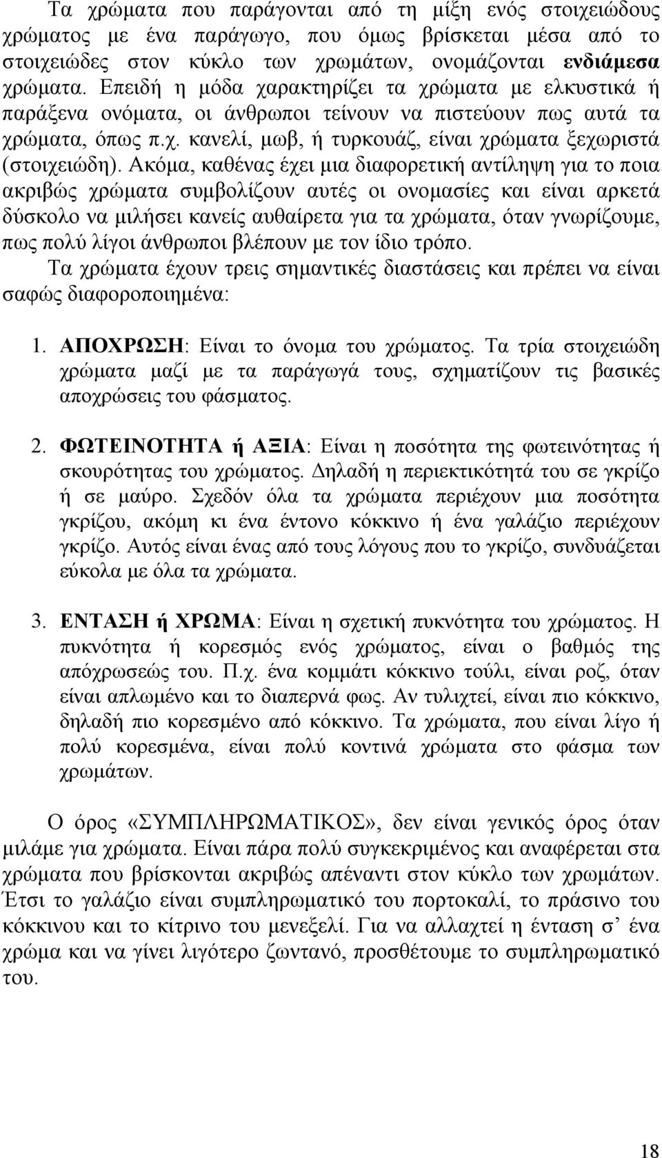 Ακόµα, καθένας έχει µια διαφορετική αντίληψη για το ποια ακριβώς χρώµατα συµβολίζουν αυτές οι ονοµασίες και είναι αρκετά δύσκολο να µιλήσει κανείς αυθαίρετα για τα χρώµατα, όταν γνωρίζουµε, πως πολύ