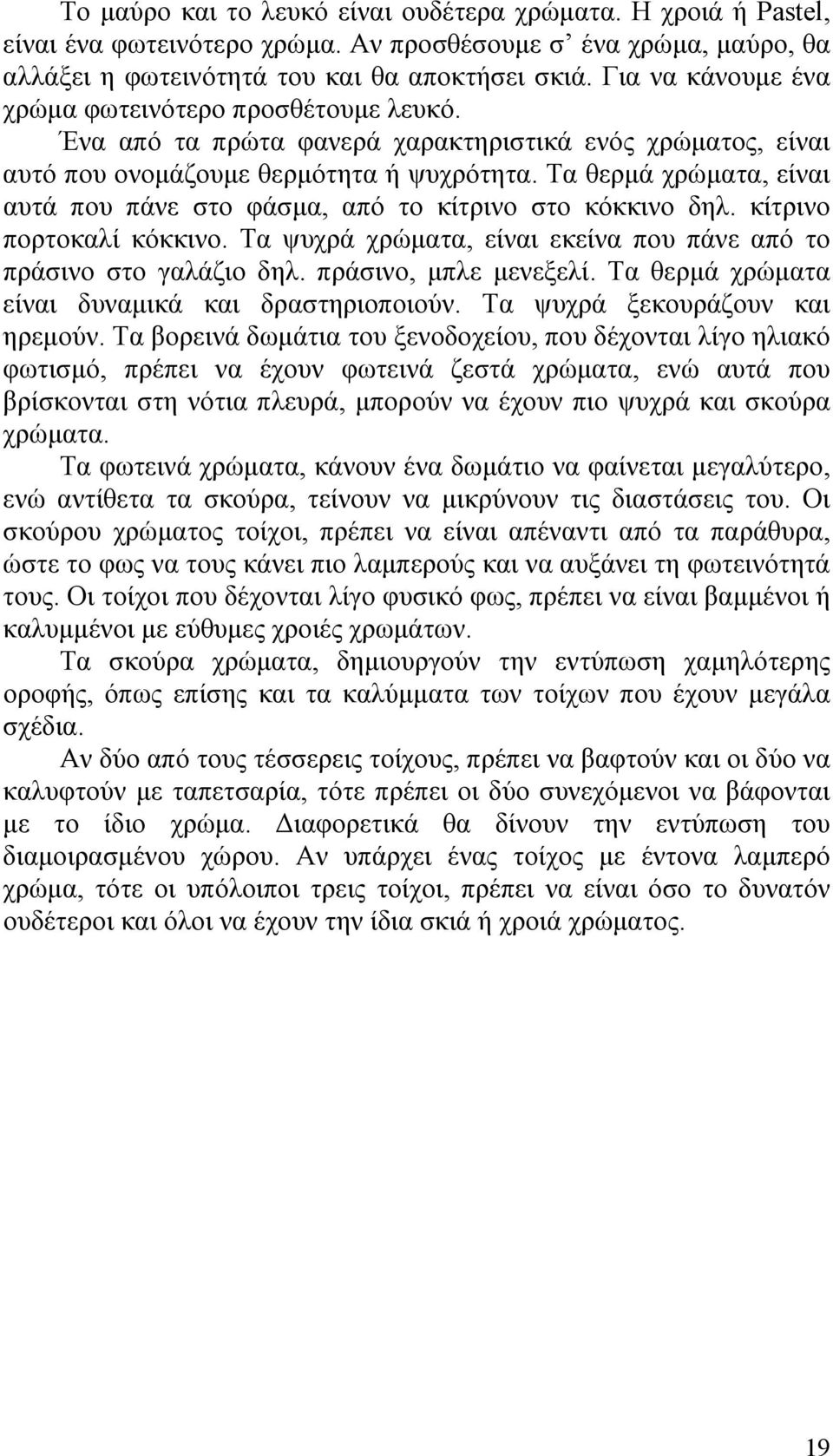 Τα θερµά χρώµατα, είναι αυτά που πάνε στο φάσµα, από το κίτρινο στο κόκκινο δηλ. κίτρινο πορτοκαλί κόκκινο. Τα ψυχρά χρώµατα, είναι εκείνα που πάνε από το πράσινο στο γαλάζιο δηλ.