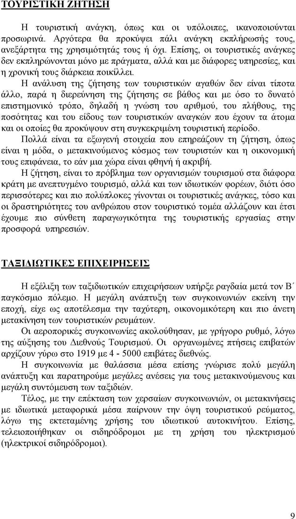 Η ανάλυση της ζήτησης των τουριστικών αγαθών δεν είναι τίποτα άλλο, παρά η διερεύνηση της ζήτησης σε βάθος και µε όσο το δυνατό επιστηµονικό τρόπο, δηλαδή η γνώση του αριθµού, του πλήθους, της