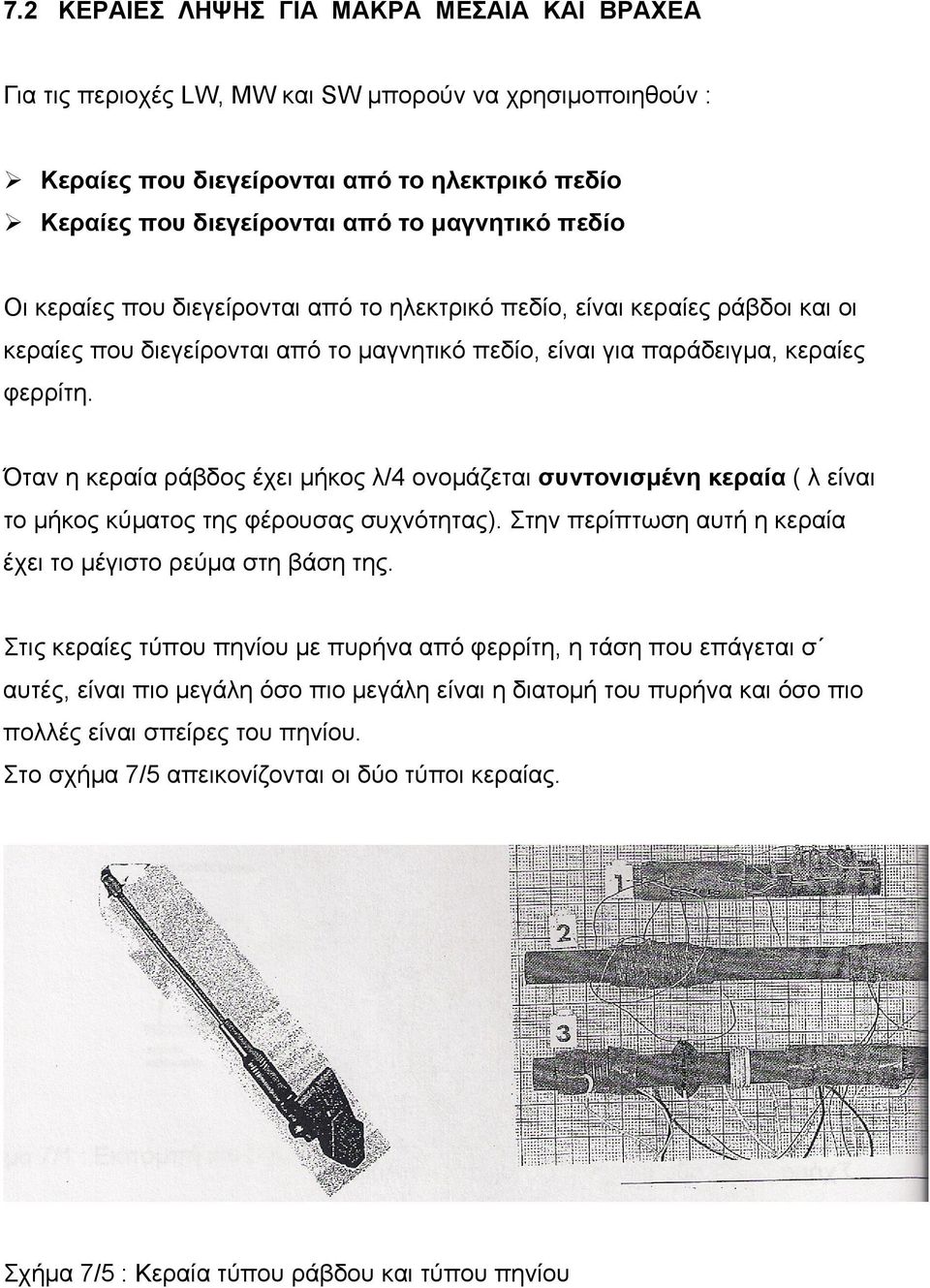 Όταν η κεραία ράβδος έχει μήκος λ/4 ονομάζεται συντονισμένη κεραία ( λ είναι το μήκος κύματος της φέρουσας συχνότητας). Στην περίπτωση αυτή η κεραία έχει το μέγιστο ρεύμα στη βάση της.