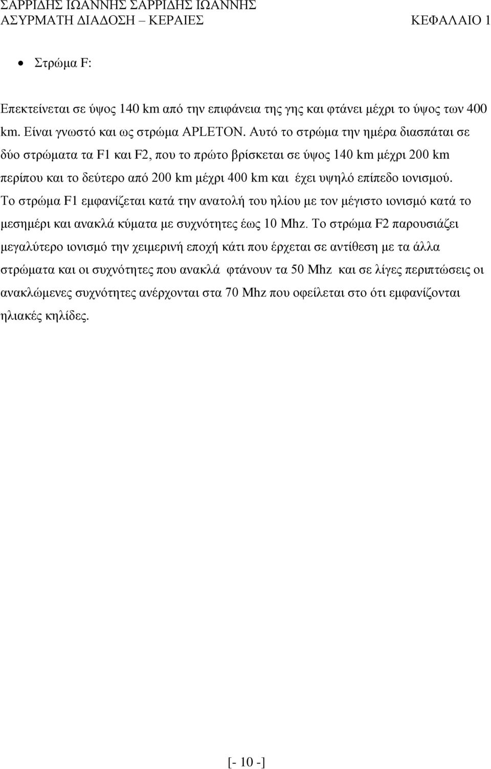 Το στρώμα F1 εμφανίζεται κατά την ανατολή του ηλίου με τον μέγιστο ιονισμό κατά το μεσημέρι και ανακλά κύματα με συχνότητες έως 10 Mhz.