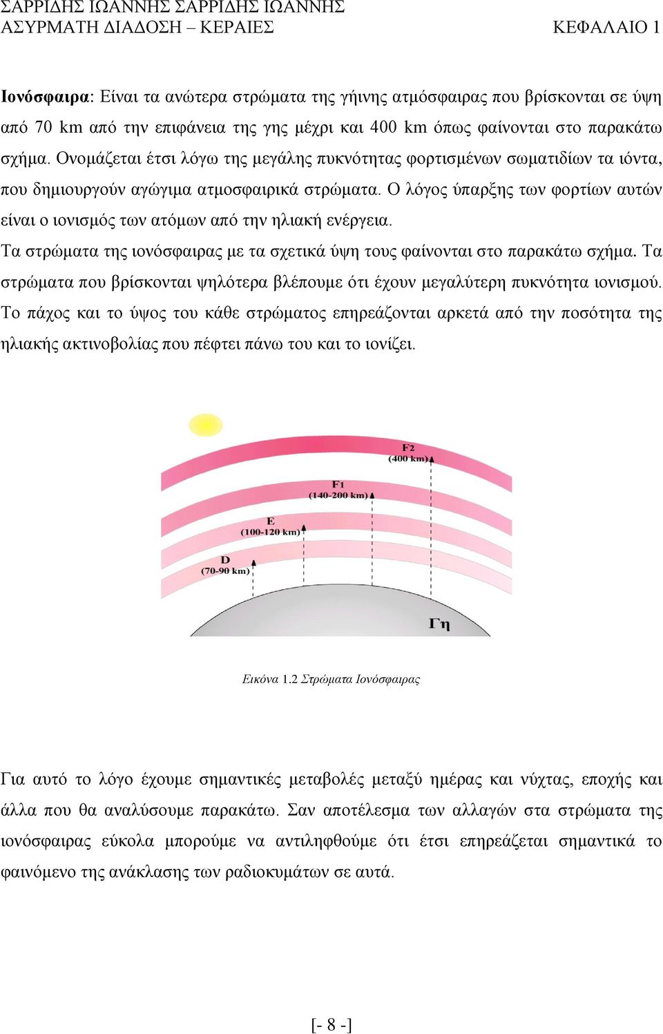Ο λόγος ύπαρξης των φορτίων αυτών είναι ο ιονισμός των ατόμων από την ηλιακή ενέργεια. Τα στρώματα της ιονόσφαιρας με τα σχετικά ύψη τους φαίνονται στο παρακάτω σχήμα.