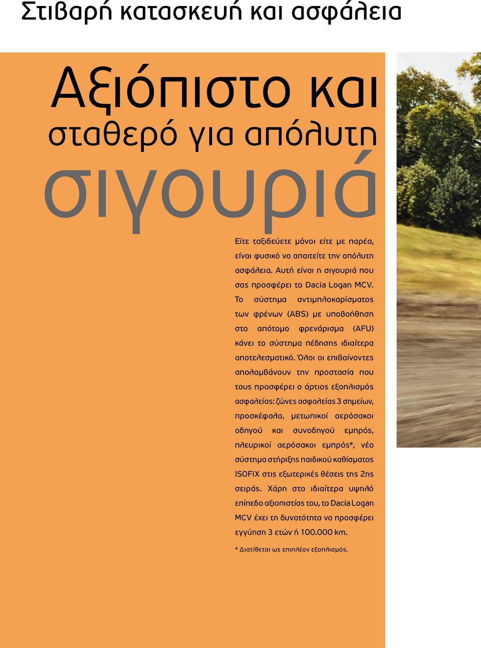 Όλοι οι επιβαίνοντες απολαμβάνουν την προστασία που τους προσφέρει ο άρτιος εξοπλισμός ασφαλείας: ζώνες ασφαλείας 3 σημείων, προσκέφαλα, μετωπικοί αερόσακοι οδηγού και συνοδηγού εμπρός, πλευρικοί