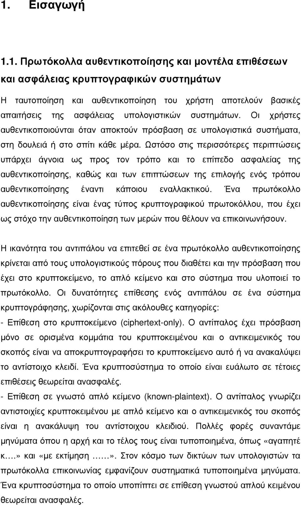 Ωστόσο στις περισσότερες περιπτώσεις υπάρχει άγνοια ως προς τον τρόπο και το επίπεδο ασφαλείας της αυθεντικοποίησης, καθώς και των επιπτώσεων της επιλογής ενός τρόπου αυθεντικοποίησης έναντι κάποιου